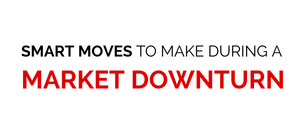 SMART MOVES TO MAKE DURING A MARKET DOWNTURN
