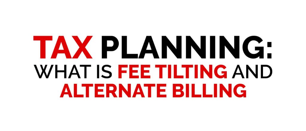 Tax Planning: What is Fee Tilting and Alternate Billing